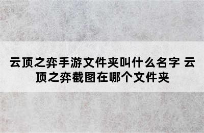 云顶之弈手游文件夹叫什么名字 云顶之弈截图在哪个文件夹